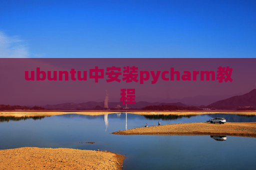 ubuntu中安装pycharm教程 ubuntu中安装pycharm教程